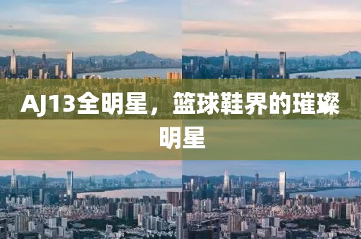 AJ13全明星，篮球鞋界的璀璨明星