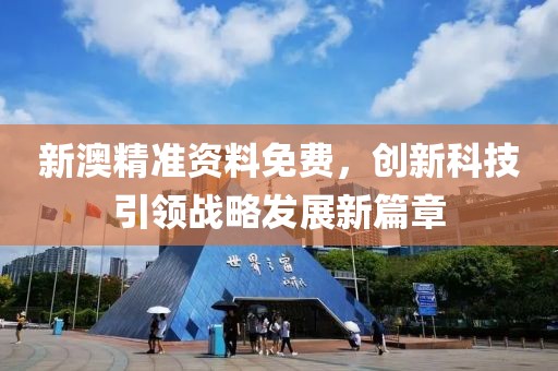 新澳精准资料免费，创新科技引领战略发展新篇章