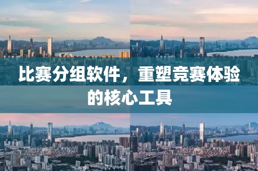 比赛分组软件，重塑竞赛体验的核心工具