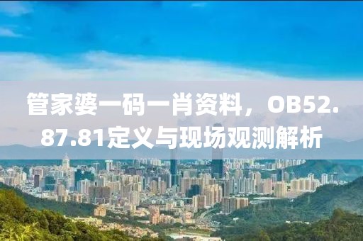 管家婆一码一肖资料，OB52.87.81定义与现场观测解析