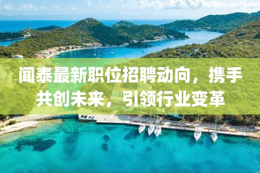 闻泰最新职位招聘动向，携手共创未来，引领行业变革