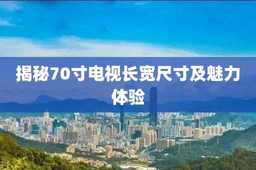 揭秘70寸电视长宽尺寸及魅力体验