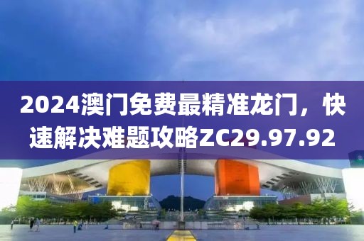 2024澳门免费最精准龙门，快速解决难题攻略ZC29.97.92