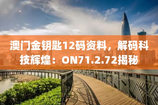 澳门金钥匙12码资料，解码科技辉煌：ON71.2.72揭秘