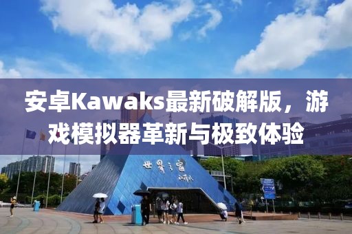 安卓Kawaks最新破解版，游戏模拟器革新与极致体验