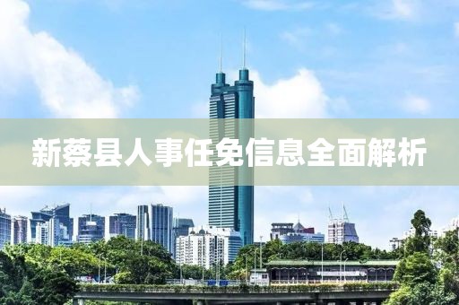 新蔡县人事任免信息全面解析