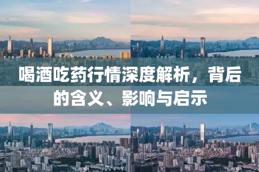 喝酒吃药行情深度解析，背后的含义、影响与启示