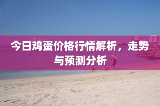 今日鸡蛋价格行情解析，走势与预测分析