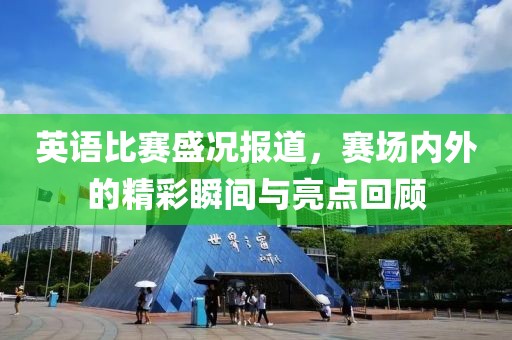 英语比赛盛况报道，赛场内外的精彩瞬间与亮点回顾