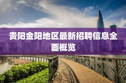 贵阳金阳地区最新招聘信息全面概览