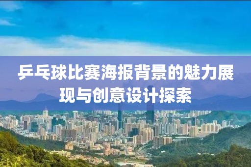 乒乓球比赛海报背景的魅力展现与创意设计探索