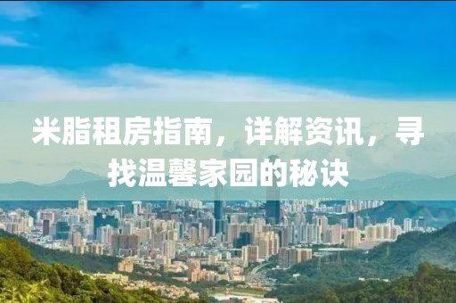 米脂租房指南，详解资讯，寻找温馨家园的秘诀