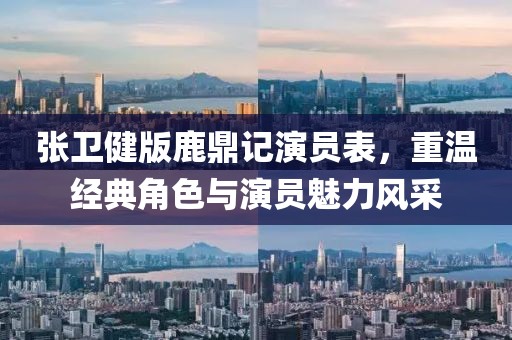 张卫健版鹿鼎记演员表，重温经典角色与演员魅力风采