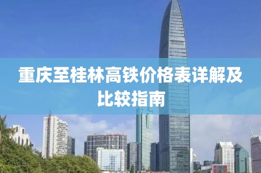 重庆至桂林高铁价格表详解及比较指南