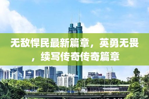 无敌悍民最新篇章，英勇无畏，续写传奇传奇篇章