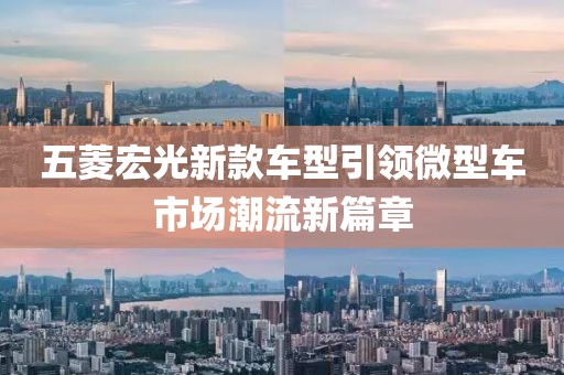 五菱宏光新款车型引领微型车市场潮流新篇章