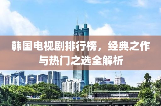 韩国电视剧排行榜，经典之作与热门之选全解析