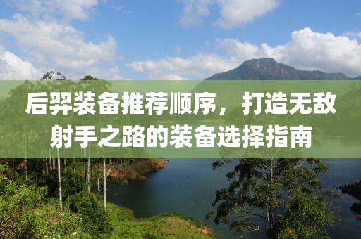 后羿装备推荐顺序，打造无敌射手之路的装备选择指南