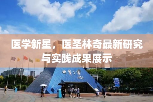 医学新星，医圣林奇最新研究与实践成果展示