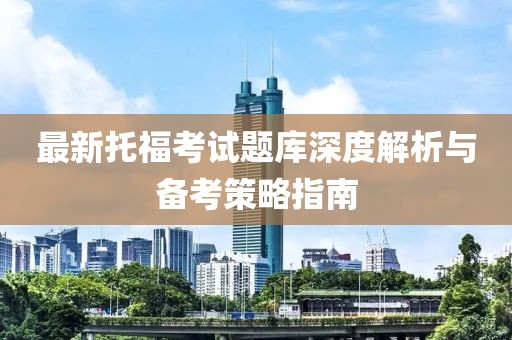 最新托福考试题库深度解析与备考策略指南
