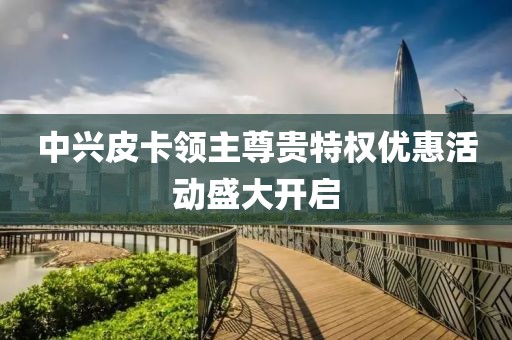 中兴皮卡领主尊贵特权优惠活动盛大开启