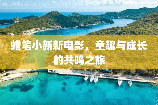 蜡笔小新新电影，童趣与成长的共鸣之旅