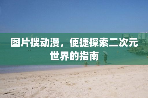 图片搜动漫，便捷探索二次元世界的指南