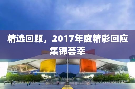 精选回顾，2017年度精彩回应集锦荟萃