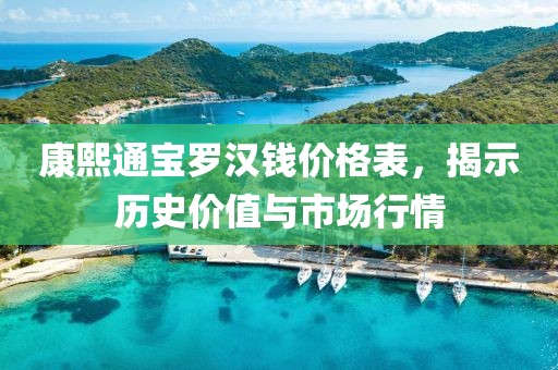 康熙通宝罗汉钱价格表，揭示历史价值与市场行情