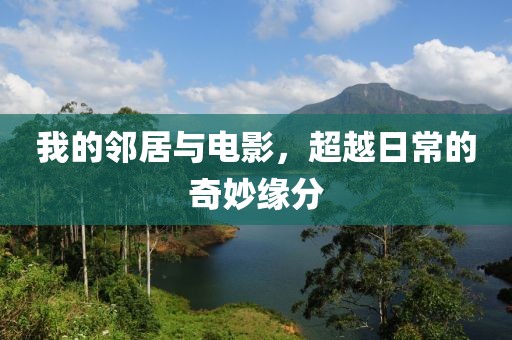 我的邻居与电影，超越日常的奇妙缘分