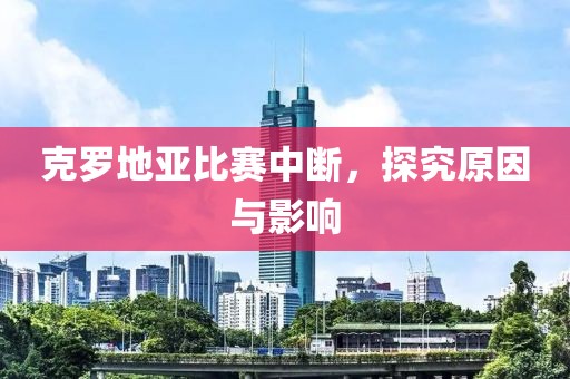 克罗地亚比赛中断，探究原因与影响