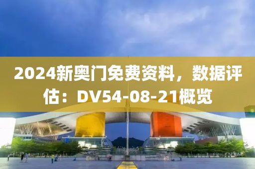 2024新奥门免费资料，数据评估：DV54-08-21概览