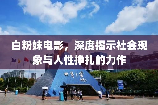 白粉妹电影，深度揭示社会现象与人性挣扎的力作