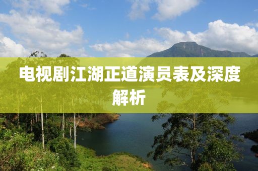 电视剧江湖正道演员表及深度解析