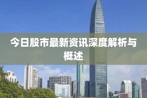 今日股市最新资讯深度解析与概述