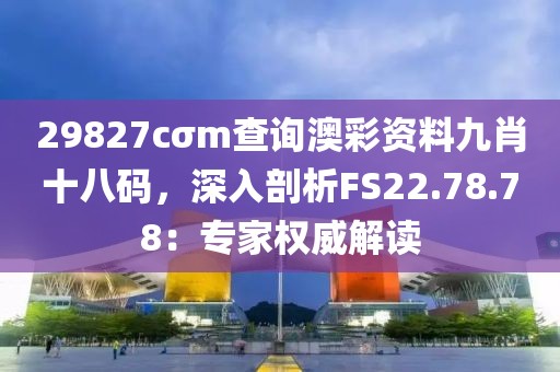 29827cσm查询澳彩资料九肖十八码，深入剖析FS22.78.78：专家权威解读