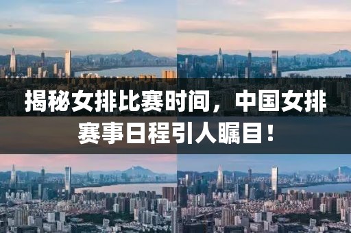 揭秘女排比赛时间，中国女排赛事日程引人瞩目！