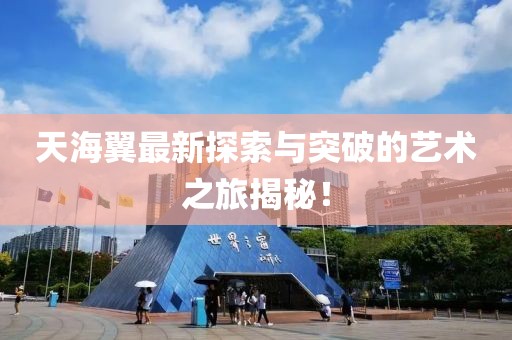 天海翼最新探索与突破的艺术之旅揭秘！