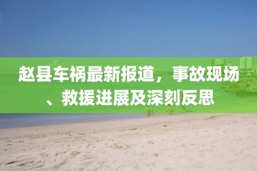 赵县车祸最新报道，事故现场、救援进展及深刻反思