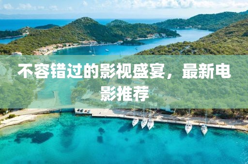 不容错过的影视盛宴，最新电影推荐