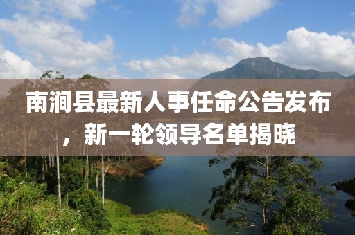 南涧县最新人事任命公告发布，新一轮领导名单揭晓
