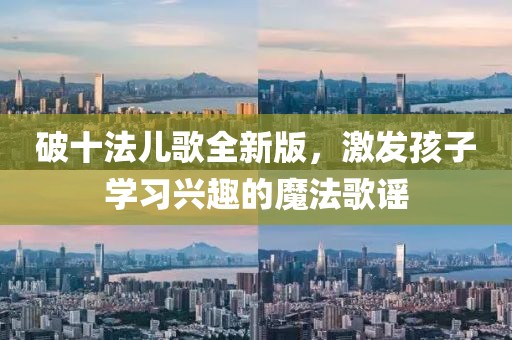 破十法儿歌全新版，激发孩子学习兴趣的魔法歌谣
