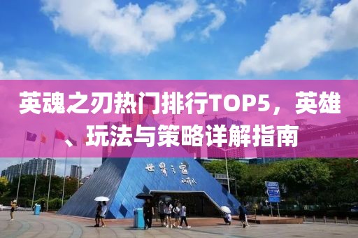 英魂之刃热门排行TOP5，英雄、玩法与策略详解指南