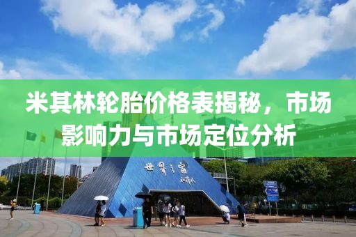 米其林轮胎价格表揭秘，市场影响力与市场定位分析