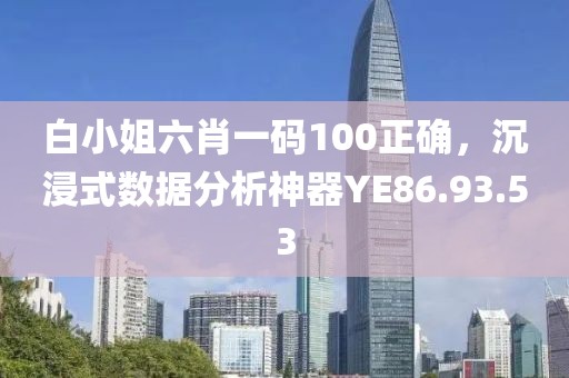 白小姐六肖一码100正确，沉浸式数据分析神器YE86.93.53