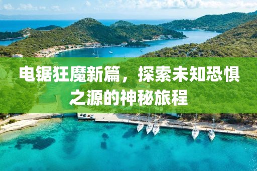 电锯狂魔新篇，探索未知恐惧之源的神秘旅程