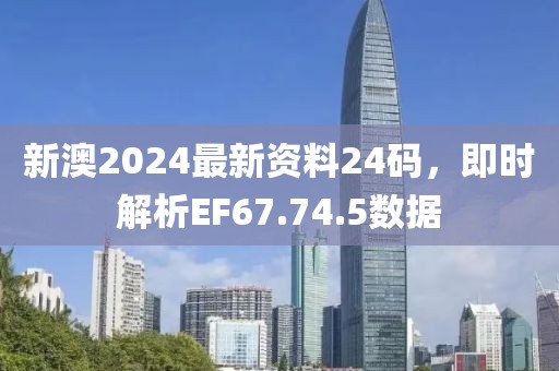 新澳2024最新资料24码，即时解析EF67.74.5数据