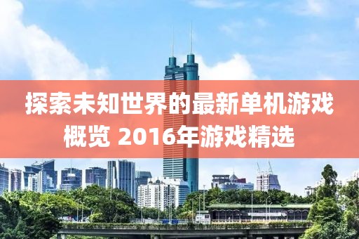 探索未知世界的最新单机游戏概览 2016年游戏精选