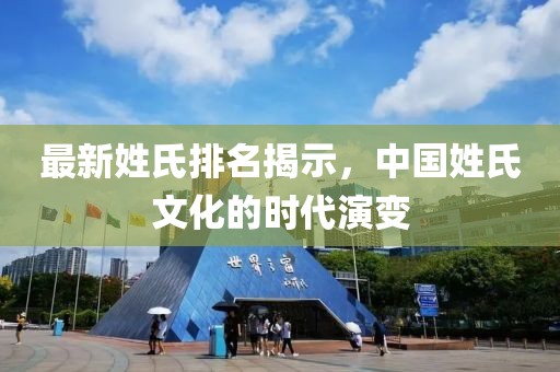 最新姓氏排名揭示，中国姓氏文化的时代演变
