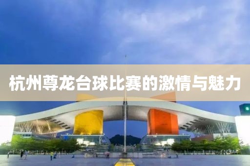 杭州尊龙台球比赛的激情与魅力